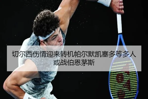 切尔西伤情迎来转机帕尔默凯塞多等多人或战伯恩茅斯 - LEYUSPORTS